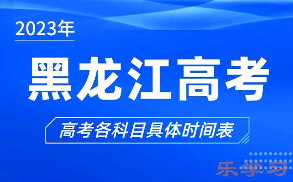 黑龙江高考时间2023年具体时间-黑龙江高考各科目时间安排表